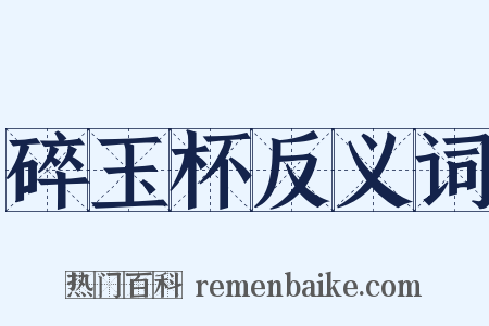 碎玉杯反义词是什么意思的图片